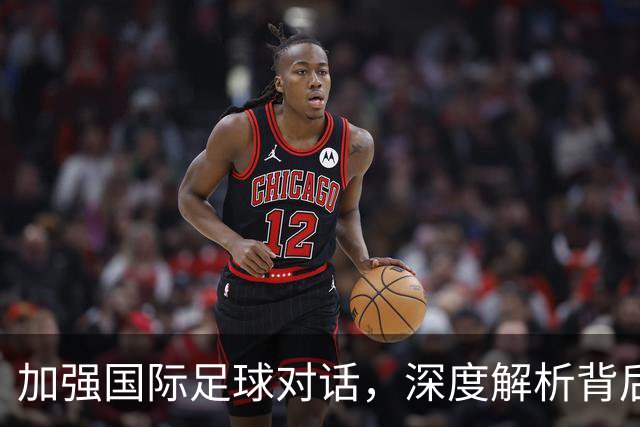 加强国际足球对话，深度解析背后的外交策略