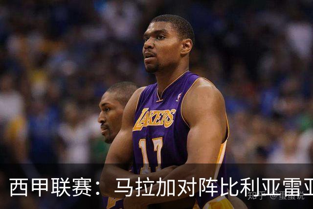 西甲联赛：马拉加对阵比利亚雷亚尔的较量